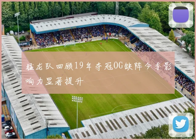 猛龙队回顾19年夺冠OG缺阵今季影响力显著提升