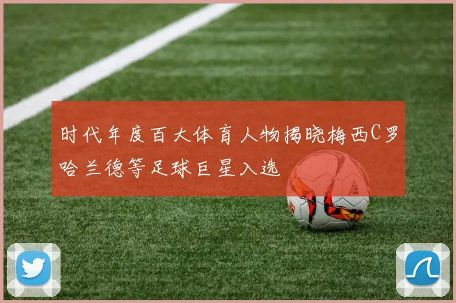 时代年度百大体育人物揭晓梅西C罗哈兰德等足球巨星入选