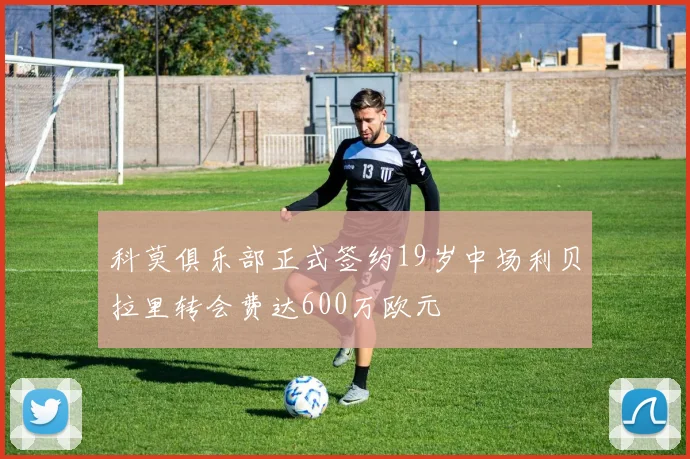 科莫俱乐部正式签约19岁中场利贝拉里转会费达600万欧元