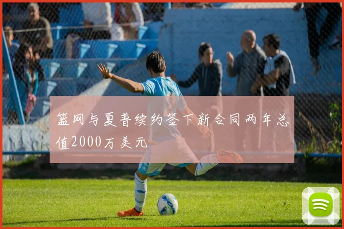 篮网与夏普续约签下新合同两年总值2000万美元