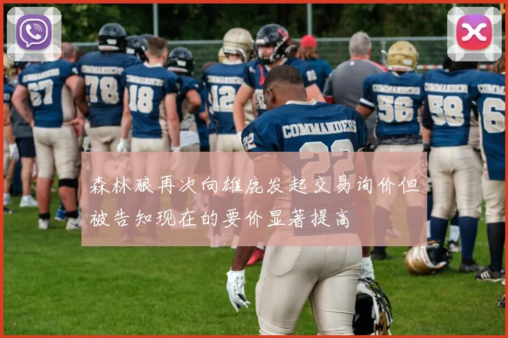 森林狼再次向雄鹿发起交易询价但被告知现在的要价显著提高