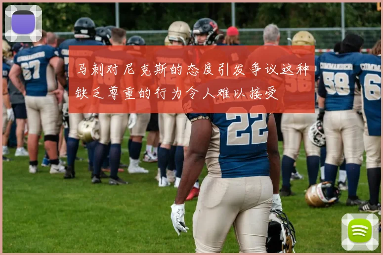 马刺对尼克斯的态度引发争议这种缺乏尊重的行为令人难以接受