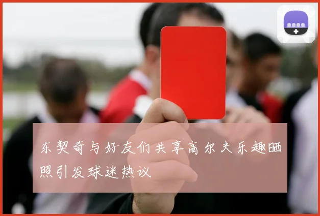 东契奇与好友们共享高尔夫乐趣晒照引发球迷热议