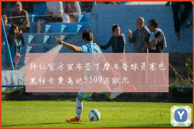 拜仁官方宣布签下摩洛哥球员塞巴里转会费高达5500万欧元