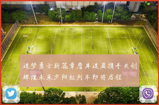 追梦勇士新篇章詹库追眉携手共创辉煌未来夕阳红列车即将启程
