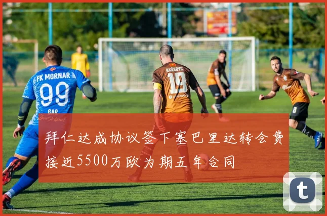 拜仁达成协议签下塞巴里达转会费接近5500万欧为期五年合同
